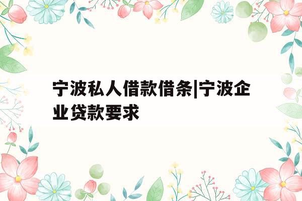 宁波私人借款借条|宁波企业贷款要求