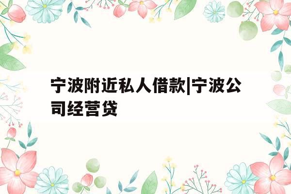 宁波附近私人借款|宁波公司经营贷