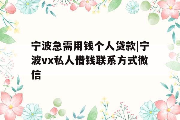 宁波急需用钱个人贷款|宁波vx私人借钱联系方式微信