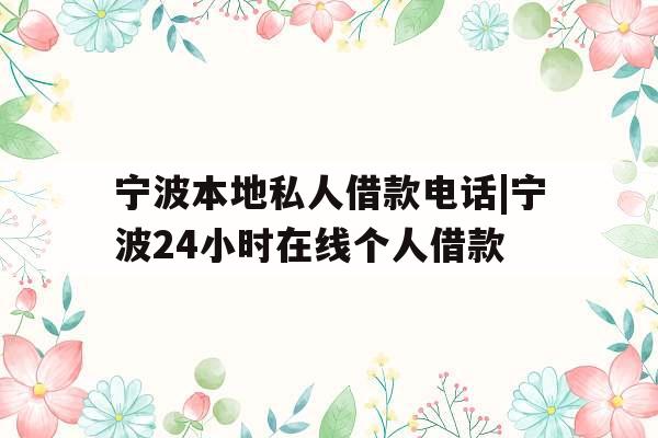 宁波本地私人借款电话|宁波24小时在线个人借款