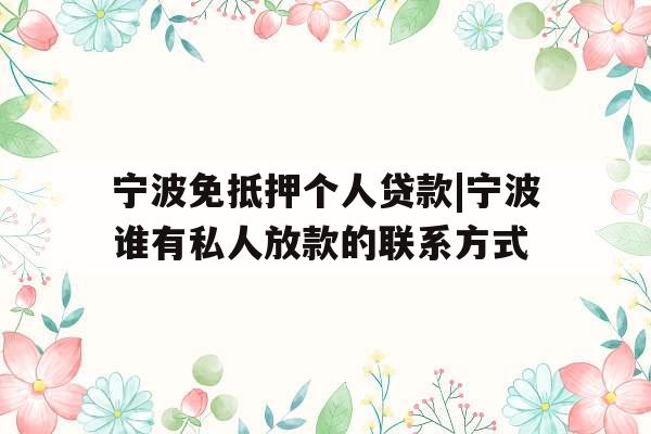 宁波免抵押个人贷款|宁波谁有私人放款的联系方式