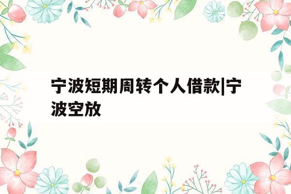 宁波短期周转个人借款|宁波空放