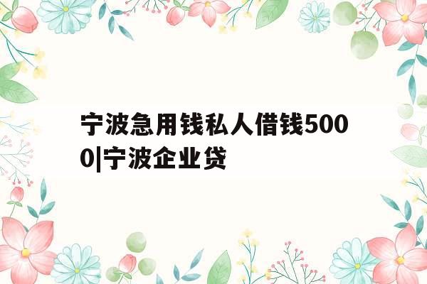 宁波急用钱私人借钱5000|宁波企业贷
