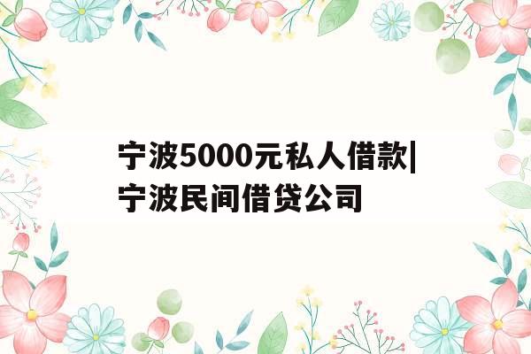 宁波5000元私人借款|宁波民间借贷公司