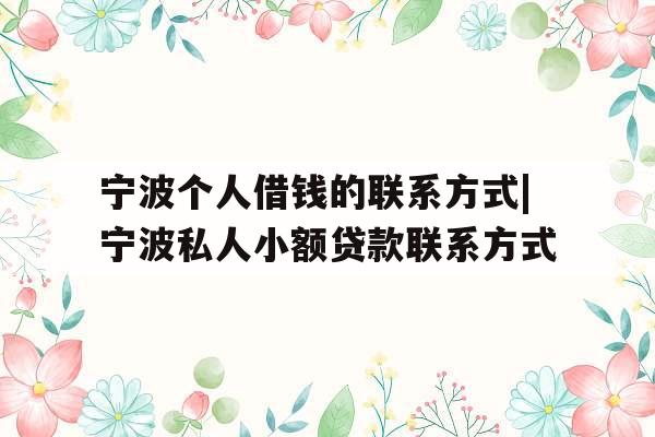 宁波个人借钱的联系方式|宁波私人小额贷款联系方式