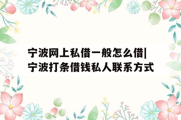 宁波网上私借一般怎么借|宁波打条借钱私人联系方式