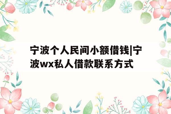 宁波个人民间小额借钱|宁波wx私人借款联系方式