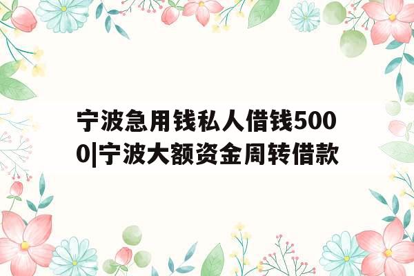 宁波急用钱私人借钱5000|宁波大额资金周转借款