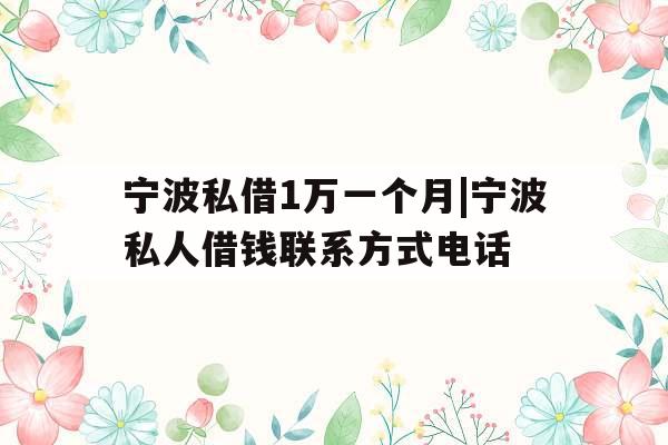 宁波私借1万一个月|宁波私人借钱联系方式电话