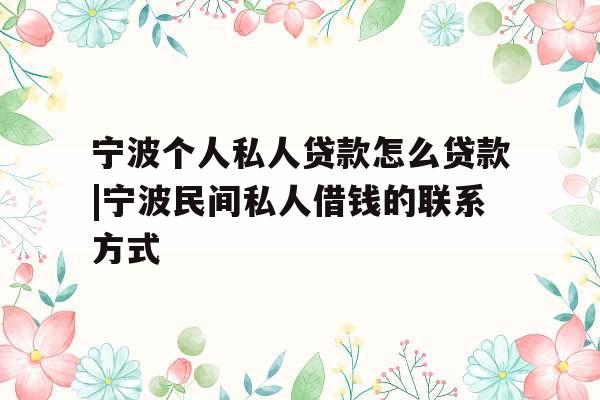 宁波个人私人贷款怎么贷款|宁波民间私人借钱的联系方式
