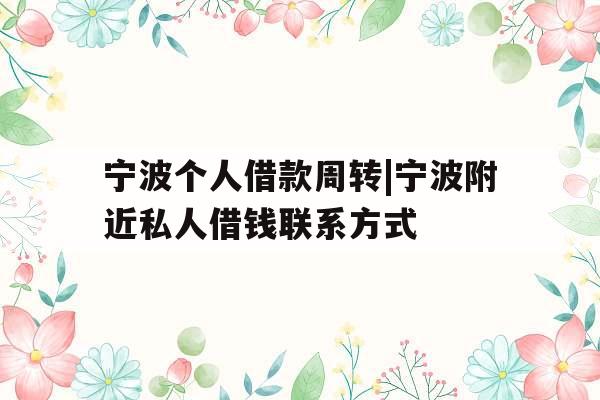 宁波个人借款周转|宁波附近私人借钱联系方式