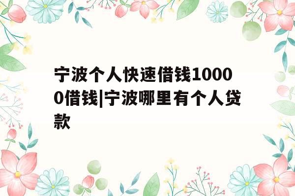 宁波个人快速借钱10000借钱|宁波哪里有个人贷款