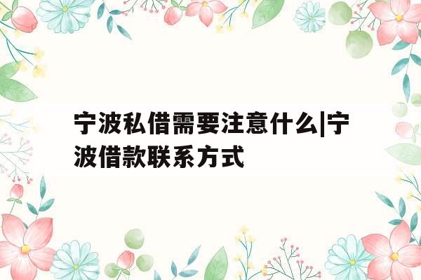 宁波私借需要注意什么|宁波借款联系方式
