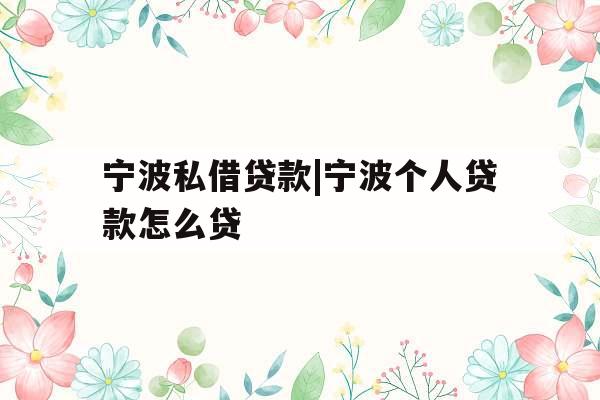 宁波私借贷款|宁波个人贷款怎么贷