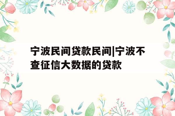 宁波民间贷款民间|宁波不查征信大数据的贷款