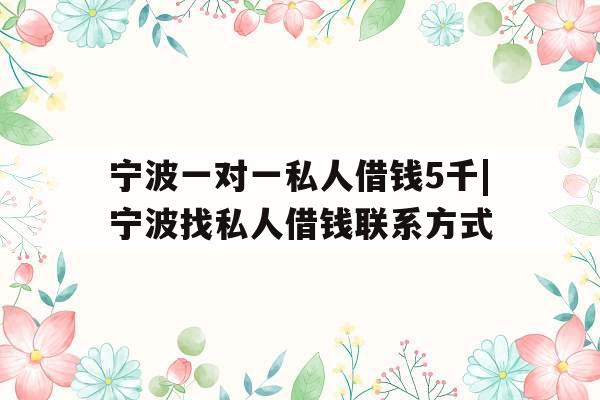 宁波一对一私人借钱5千|宁波找私人借钱联系方式