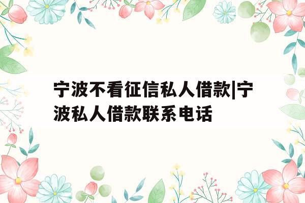宁波不看征信私人借款|宁波私人借款联系电话