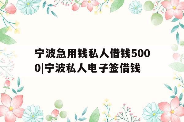 宁波急用钱私人借钱5000|宁波私人电子签借钱
