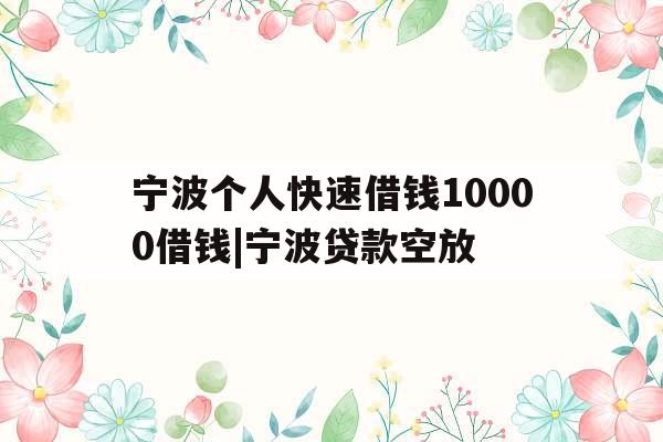 宁波个人快速借钱10000借钱|宁波贷款空放