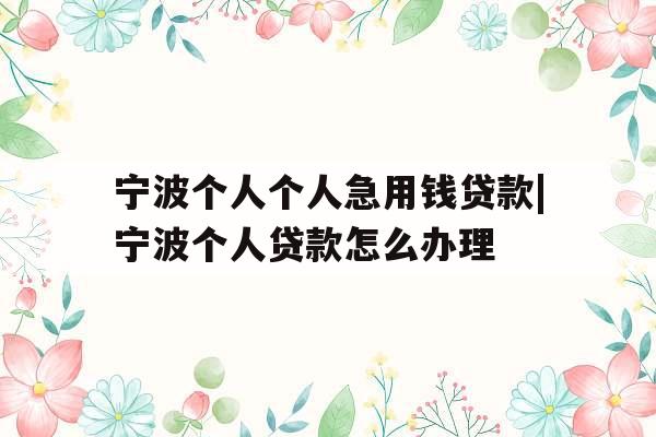 宁波个人个人急用钱贷款|宁波个人贷款怎么办理