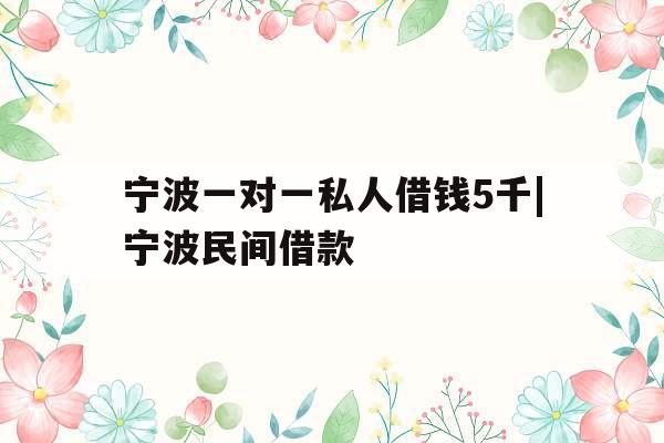 宁波一对一私人借钱5千|宁波民间借款