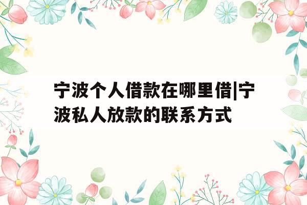 宁波个人借款在哪里借|宁波私人放款的联系方式