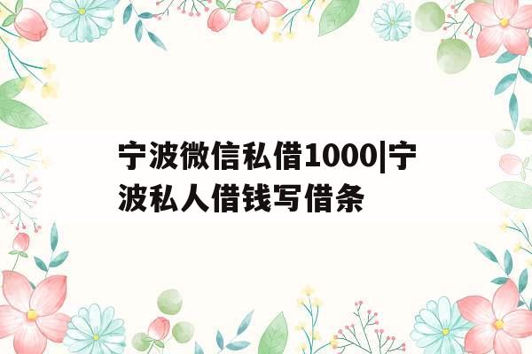 宁波微信私借1000|宁波私人借钱写借条