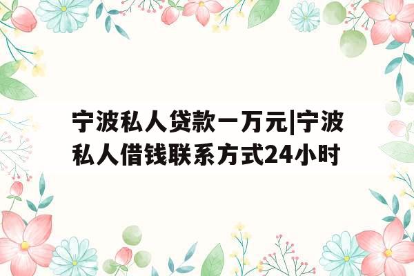 宁波私人贷款一万元|宁波私人借钱联系方式24小时