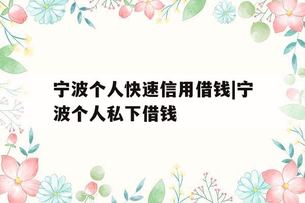 宁波个人快速信用借钱|宁波个人私下借钱