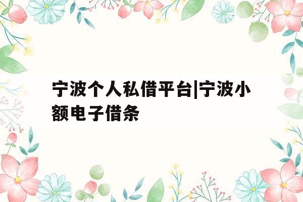 宁波个人私借平台|宁波小额电子借条