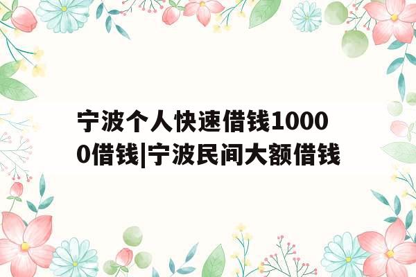 宁波个人快速借钱10000借钱|宁波民间大额借钱