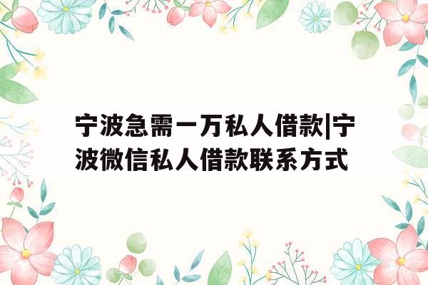 宁波急需一万私人借款|宁波微信私人借款联系方式