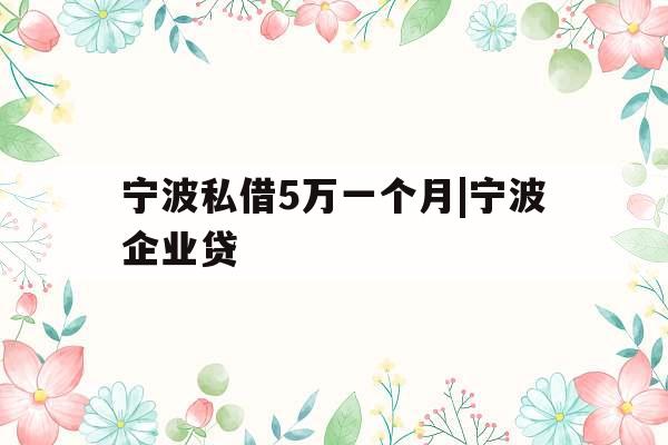 宁波私借5万一个月|宁波企业贷