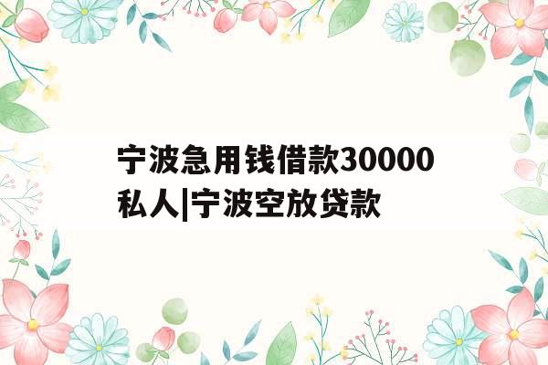 宁波急用钱借款30000私人|宁波空放贷款