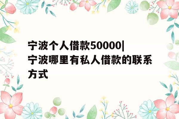 宁波个人借款50000|宁波哪里有私人借款的联系方式