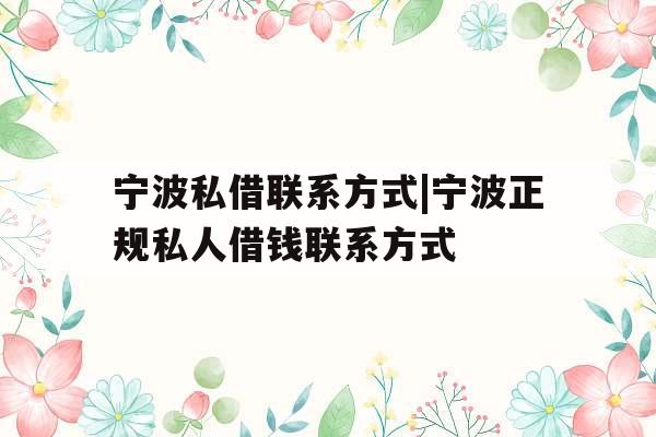 宁波私借联系方式|宁波正规私人借钱联系方式