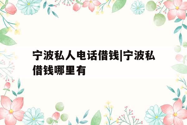 宁波私人电话借钱|宁波私借钱哪里有
