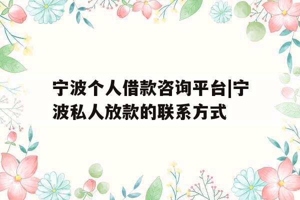 宁波个人借款咨询平台|宁波私人放款的联系方式