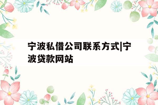 宁波私借公司联系方式|宁波贷款网站