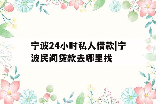 宁波24小时私人借款|宁波民间贷款去哪里找