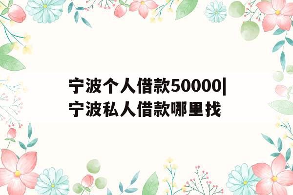 宁波个人借款50000|宁波私人借款哪里找