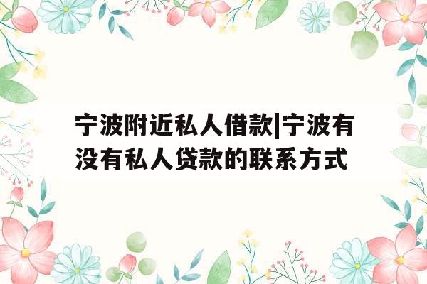宁波附近私人借款|宁波有没有私人贷款的联系方式