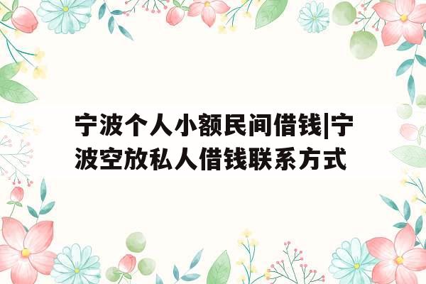 宁波个人小额民间借钱|宁波空放私人借钱联系方式