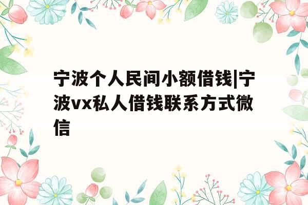 宁波个人民间小额借钱|宁波vx私人借钱联系方式微信