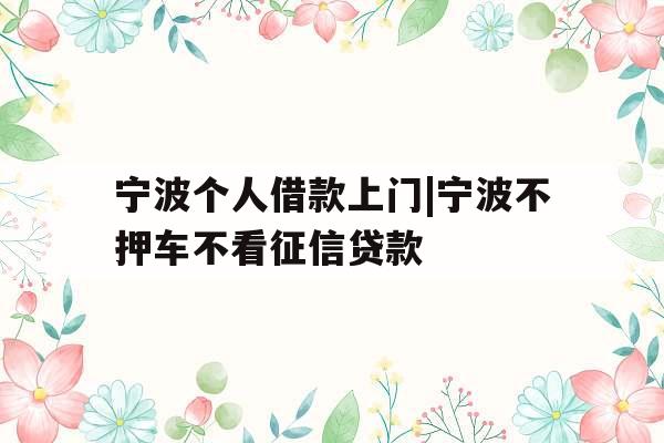 宁波个人借款上门|宁波不押车不看征信贷款
