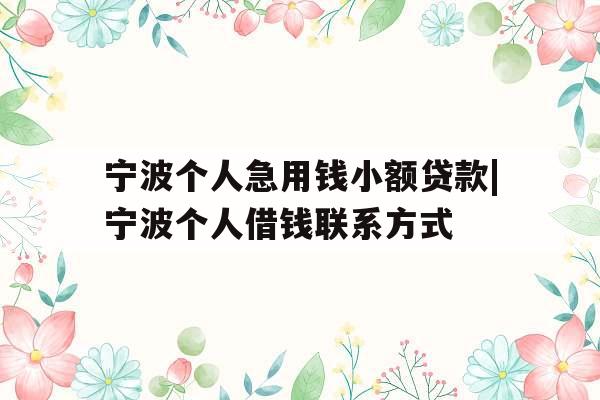 宁波个人急用钱小额贷款|宁波个人借钱联系方式