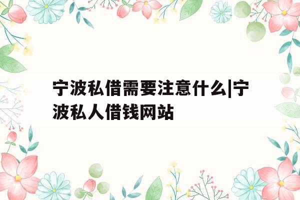 宁波私借需要注意什么|宁波私人借钱网站