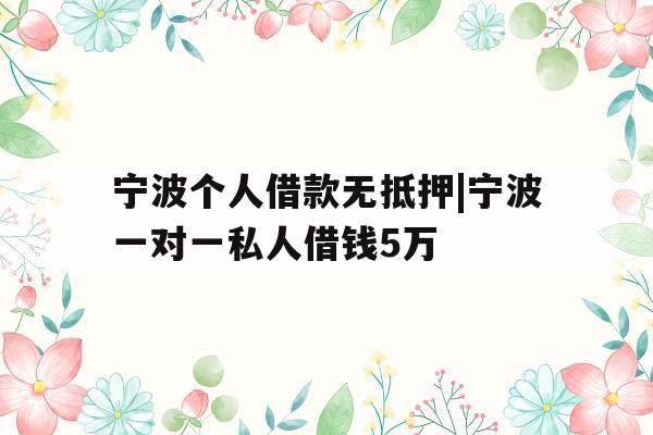 宁波个人借款无抵押|宁波一对一私人借钱5万