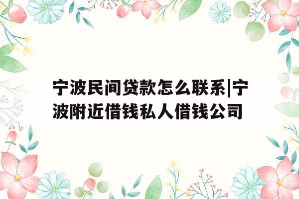 宁波民间贷款怎么联系|宁波附近借钱私人借钱公司