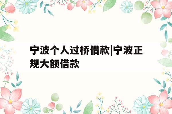 宁波个人过桥借款|宁波正规大额借款